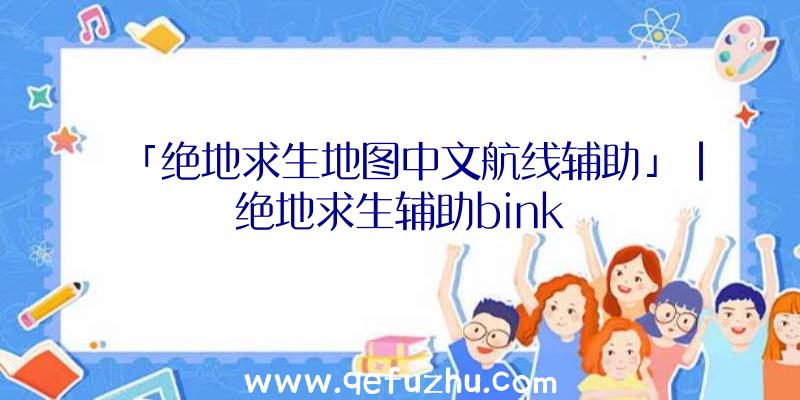 「绝地求生地图中文航线辅助」|绝地求生辅助bink